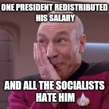 Patrick Stewart smirk | ONE PRESIDENT REDISTRIBUTED HIS SALARY AND ALL THE SOCIALISTS HATE HIM | image tagged in patrick stewart smirk | made w/ Imgflip meme maker