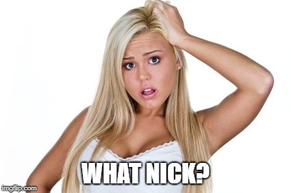 Dumb Blonde | WHAT NICK? | image tagged in dumb blonde | made w/ Imgflip meme maker