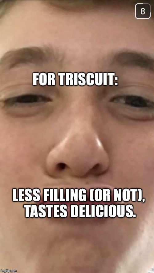 Yeet | FOR TRISCUIT: LESS FILLING (OR NOT), TASTES DELICIOUS. | image tagged in yeet | made w/ Imgflip meme maker