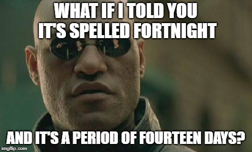 Matrix Morpheus Meme | WHAT IF I TOLD YOU IT'S SPELLED FORTNIGHT AND IT'S A PERIOD OF FOURTEEN DAYS? | image tagged in memes,matrix morpheus | made w/ Imgflip meme maker