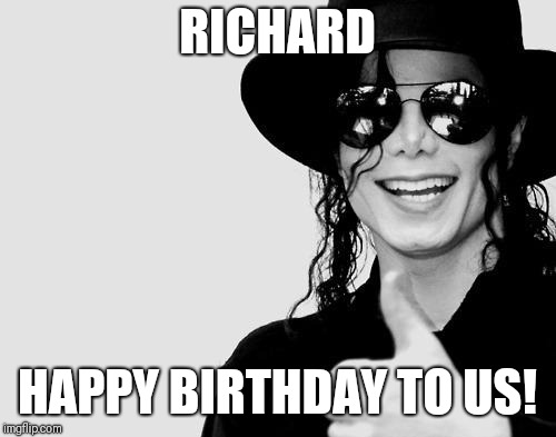 Michael Jackson - Okay Yes Sign | RICHARD; HAPPY BIRTHDAY TO US! | image tagged in michael jackson - okay yes sign | made w/ Imgflip meme maker