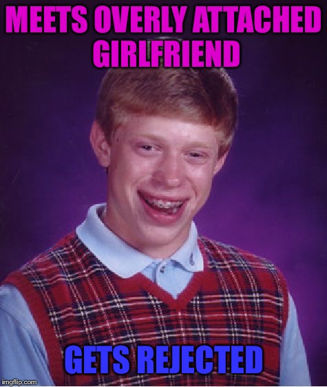 Bad Luck Brian | MEETS OVERLY ATTACHED GIRLFRIEND; GETS REJECTED | image tagged in memes,bad luck brian | made w/ Imgflip meme maker