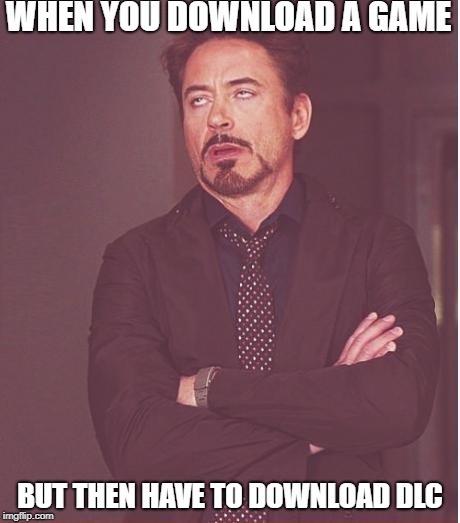 Face You Make Robert Downey Jr | WHEN YOU DOWNLOAD A GAME; BUT THEN HAVE TO DOWNLOAD DLC | image tagged in memes,face you make robert downey jr | made w/ Imgflip meme maker