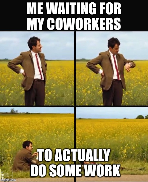 Mr bean waiting | ME WAITING FOR MY COWORKERS; TO ACTUALLY DO SOME WORK | image tagged in mr bean waiting | made w/ Imgflip meme maker