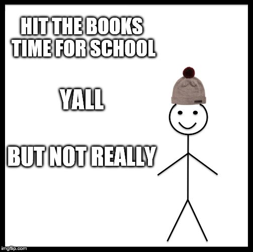 Be Like Bill Meme | HIT THE BOOKS TIME FOR SCHOOL; YALL; BUT NOT REALLY | image tagged in memes,be like bill | made w/ Imgflip meme maker