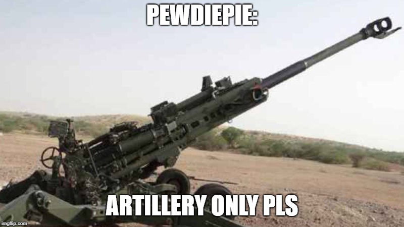 You better do artillery only pewdiepie... | PEWDIEPIE:; ARTILLERY ONLY PLS | image tagged in pewdiepie | made w/ Imgflip meme maker
