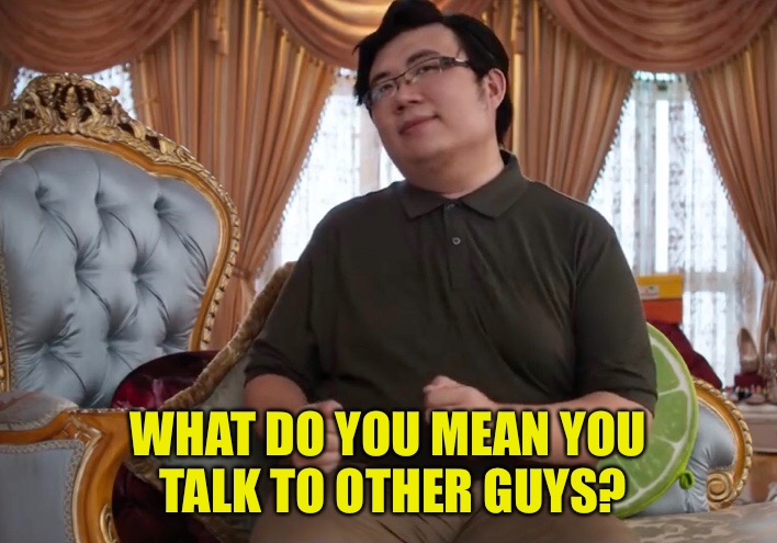 Overly Attached PT Goh | WHAT DO YOU MEAN YOU TALK TO OTHER GUYS? | image tagged in memes,pt goh,crazy rich asians | made w/ Imgflip meme maker