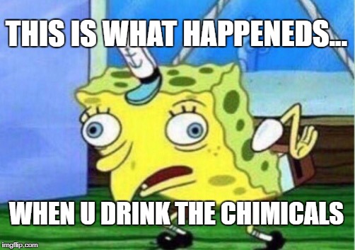 Mocking Spongebob | THIS IS WHAT HAPPENEDS... WHEN U DRINK THE CHIMICALS | image tagged in memes,mocking spongebob | made w/ Imgflip meme maker