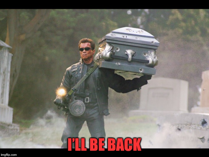 Terminator funeral | I’LL BE BACK | image tagged in terminator funeral | made w/ Imgflip meme maker