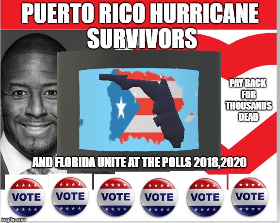 Florida and Puerto Rico pay back for Thousands Dead | PUERTO RICO HURRICANE SURVIVORS; PAY BACK FOR THOUSANDS DEAD; AND FLORIDA UNITE AT THE POLLS 2018,2020 | image tagged in political meme,politics,american politics,puerto rico,florida | made w/ Imgflip meme maker