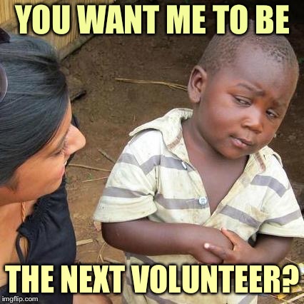 Third World Skeptical Kid Meme | YOU WANT ME TO BE THE NEXT VOLUNTEER? | image tagged in memes,third world skeptical kid | made w/ Imgflip meme maker