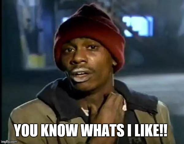 Y'all Got Any More Of That | YOU KNOW WHATS I LIKE!! | image tagged in memes,y'all got any more of that | made w/ Imgflip meme maker