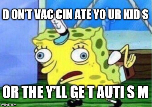 Mocking Spongebob Meme | D ON'T VAC CIN ATE YO UR KID S OR THE Y'LL GE T AUTI S M | image tagged in memes,mocking spongebob | made w/ Imgflip meme maker