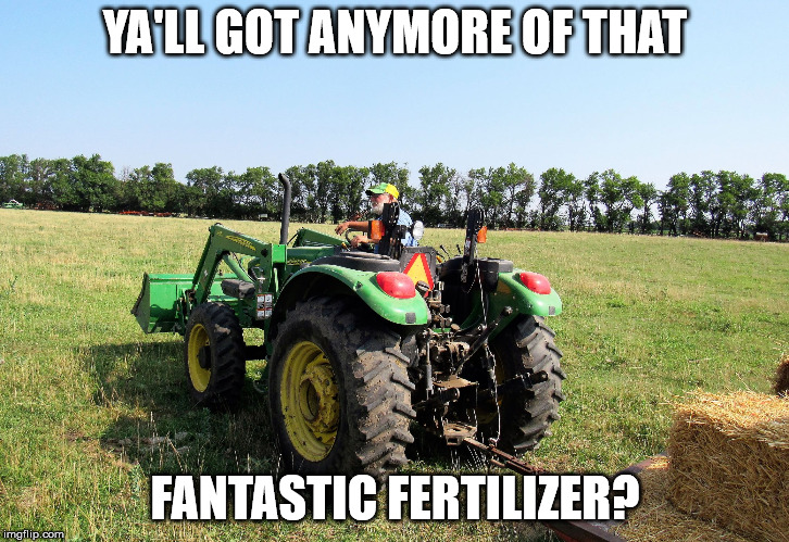 Farmer and hay rack | YA'LL GOT ANYMORE OF THAT FANTASTIC FERTILIZER? | image tagged in farmer and hay rack | made w/ Imgflip meme maker
