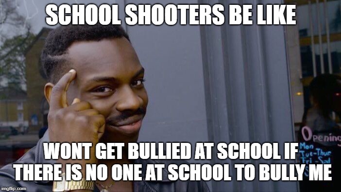 Roll Safe Think About It Meme | SCHOOL SHOOTERS BE LIKE; WONT GET BULLIED AT SCHOOL IF THERE IS NO ONE AT SCHOOL TO BULLY ME | image tagged in memes,roll safe think about it | made w/ Imgflip meme maker