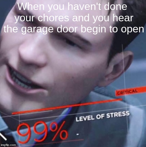 Level of Stress | When you haven't done your chores and you hear the garage door begin to open | image tagged in level,of,stress | made w/ Imgflip meme maker