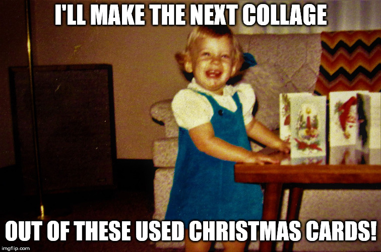 Laughing Christmas Card Girl | I'LL MAKE THE NEXT COLLAGE OUT OF THESE USED CHRISTMAS CARDS! | image tagged in laughing christmas card girl | made w/ Imgflip meme maker