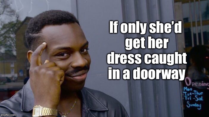 Roll Safe Think About It Meme | If only she’d get her dress caught in a doorway | image tagged in memes,roll safe think about it | made w/ Imgflip meme maker