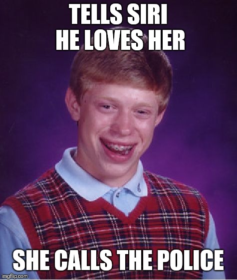 Bad Luck Brian | TELLS SIRI HE LOVES HER; SHE CALLS THE POLICE | image tagged in memes,bad luck brian | made w/ Imgflip meme maker