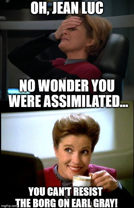 OH, JEAN LUC NO WONDER YOU WERE ASSIMILATED... YOU CAN'T RESIST THE BORG ON EARL GRAY! | made w/ Imgflip meme maker