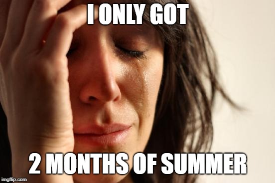 I hate Bellevue school district | I ONLY GOT; 2 MONTHS OF SUMMER | image tagged in memes,first world problems,school,summer vacation | made w/ Imgflip meme maker