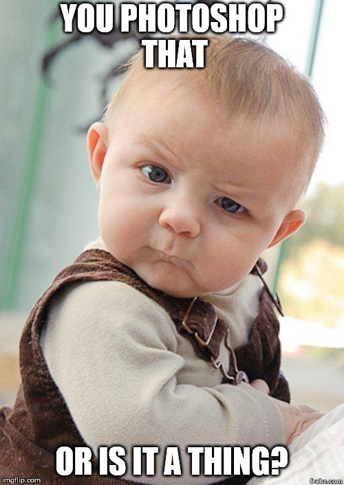 Skeptical Baby Big | YOU PHOTOSHOP THAT OR IS IT A THING? | image tagged in skeptical baby big | made w/ Imgflip meme maker