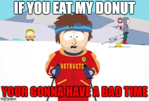 Super Cool Ski Instructor | IF YOU EAT MY DONUT; YOUR GONNA HAVE A BAD TIME | image tagged in memes,super cool ski instructor | made w/ Imgflip meme maker