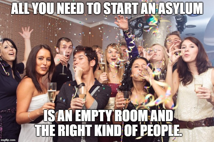 Office Party | ALL YOU NEED TO START AN ASYLUM; IS AN EMPTY ROOM AND THE RIGHT KIND OF PEOPLE. | image tagged in office party | made w/ Imgflip meme maker