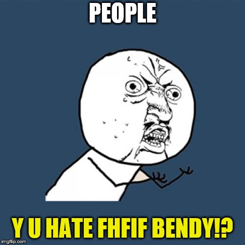 Y u hate fhfif bendy | PEOPLE; Y U HATE FHFIF BENDY!? | image tagged in memes,y u no,funny,bendy,fosters home for imaginary friends,cartoon network | made w/ Imgflip meme maker