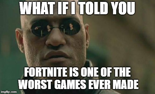 Fortnite Is Bad and Dying | WHAT IF I TOLD YOU; FORTNITE IS ONE OF THE WORST GAMES EVER MADE | image tagged in memes,matrix morpheus,fortnite | made w/ Imgflip meme maker