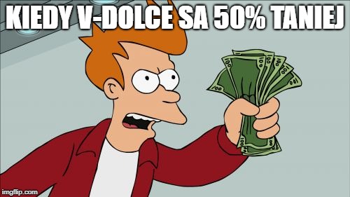 Shut Up And Take My Money Fry | KIEDY V-DOLCE SA 50% TANIEJ | image tagged in memes,shut up and take my money fry | made w/ Imgflip meme maker