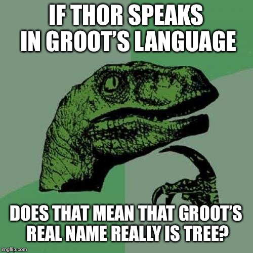 Philosoraptor | IF THOR SPEAKS IN GROOT’S LANGUAGE; DOES THAT MEAN THAT GROOT’S REAL NAME REALLY IS TREE? | image tagged in memes,philosoraptor,funny,guardians of the galaxy,thor,infinity war | made w/ Imgflip meme maker