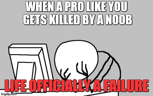 Computer Guy Facepalm Meme | WHEN A PRO LIKE YOU GETS KILLED BY A NOOB; LIFE OFFICIALLY A FAILURE | image tagged in memes,computer guy facepalm | made w/ Imgflip meme maker