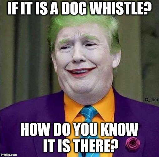 Trump the Joker | IF IT IS A DOG WHISTLE? HOW DO YOU KNOW IT IS THERE? | image tagged in trump the joker | made w/ Imgflip meme maker