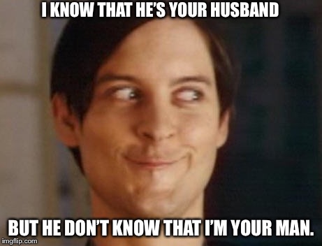 Spiderman Peter Parker Meme | I KNOW THAT HE’S YOUR HUSBAND; BUT HE DON’T KNOW THAT I’M YOUR MAN. | image tagged in memes,spiderman peter parker | made w/ Imgflip meme maker