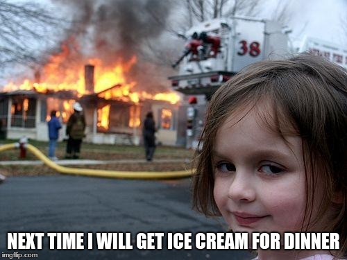 Disaster Girl | NEXT TIME I WILL GET ICE CREAM FOR DINNER | image tagged in memes,disaster girl | made w/ Imgflip meme maker