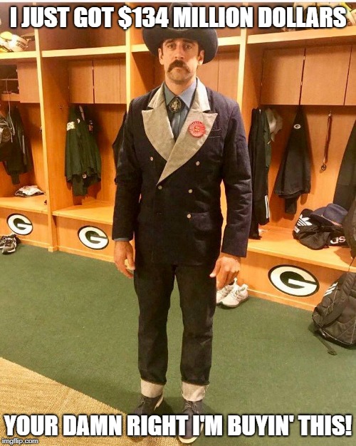 Ayeronn Rodgeers | I JUST GOT $134 MILLION DOLLARS; YOUR DAMN RIGHT I'M BUYIN' THIS! | image tagged in green bay packers | made w/ Imgflip meme maker