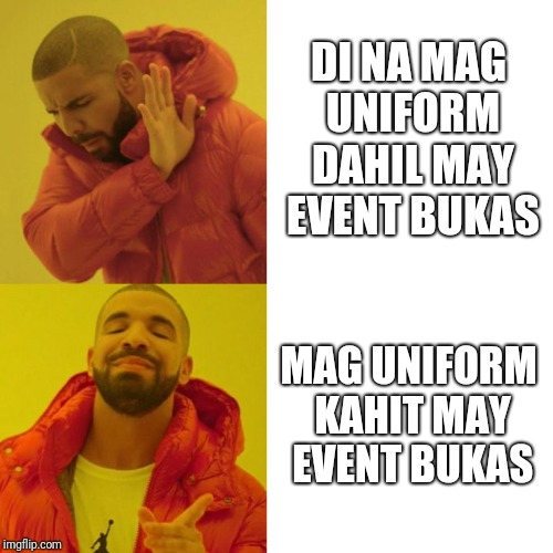 Drake Blank | DI NA MAG UNIFORM DAHIL MAY EVENT BUKAS; MAG UNIFORM KAHIT MAY EVENT BUKAS | image tagged in drake blank | made w/ Imgflip meme maker