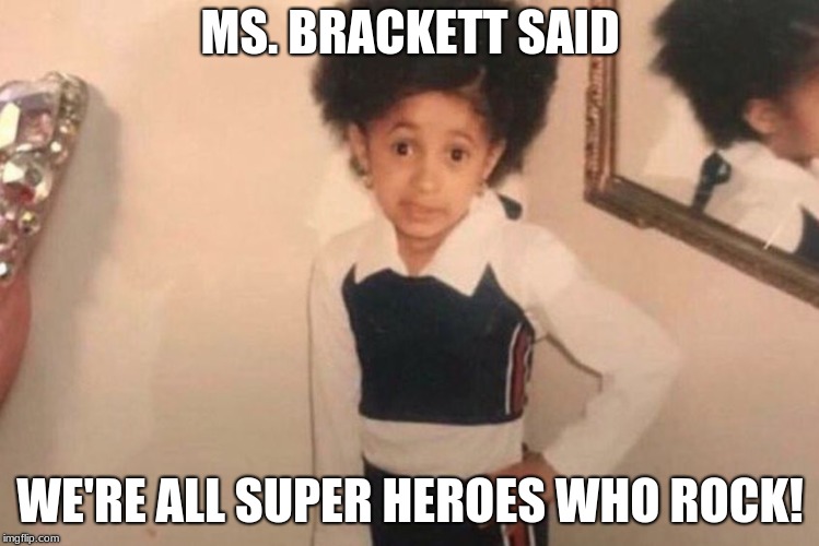 Young Cardi B Meme | MS. BRACKETT SAID; WE'RE ALL SUPER HEROES WHO ROCK! | image tagged in cardi b kid | made w/ Imgflip meme maker
