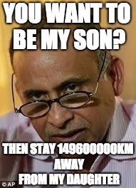 Indian Dad | YOU WANT TO BE MY SON? THEN STAY 149600000KM AWAY FROM MY DAUGHTER | image tagged in indian dad | made w/ Imgflip meme maker