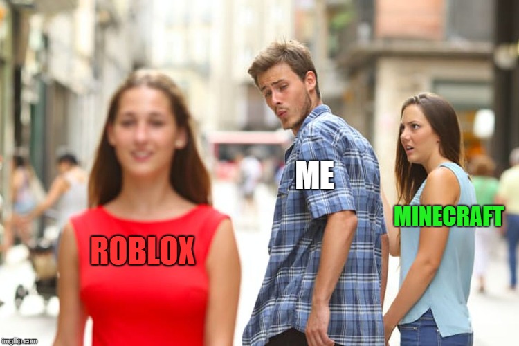 Distracted Boyfriend | ME; MINECRAFT; ROBLOX | image tagged in memes,distracted boyfriend | made w/ Imgflip meme maker