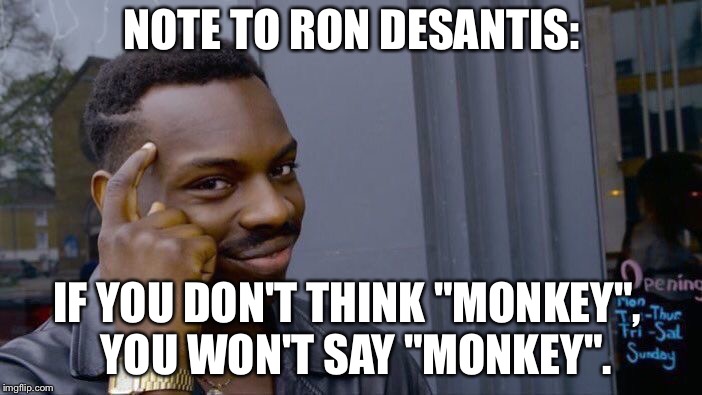 If you don't think "monkey"... | NOTE TO RON DESANTIS:; IF YOU DON'T THINK "MONKEY",
 YOU WON'T SAY "MONKEY". | image tagged in memes,roll safe think about it | made w/ Imgflip meme maker