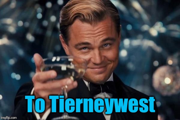 Leonardo Dicaprio Cheers Meme | To Tierneywest | image tagged in memes,leonardo dicaprio cheers | made w/ Imgflip meme maker