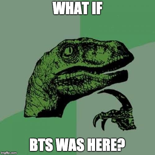 Philosoraptor Meme | WHAT IF; BTS WAS HERE? | image tagged in memes,philosoraptor | made w/ Imgflip meme maker