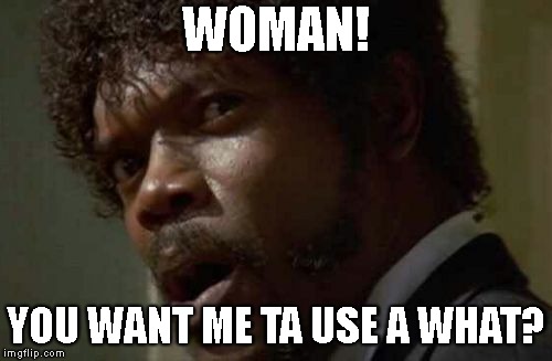 Samuel Jackson Glance Meme | WOMAN! YOU WANT ME TA USE A WHAT? | image tagged in memes,samuel jackson glance | made w/ Imgflip meme maker