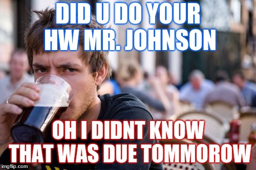 Lazy College Senior | DID U DO YOUR HW MR. JOHNSON; OH I DIDNT KNOW THAT WAS DUE TOMMOROW | image tagged in memes,lazy college senior | made w/ Imgflip meme maker