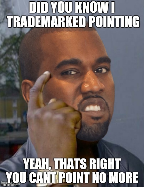 DID YOU KNOW I TRADEMARKED POINTING; YEAH, THATS RIGHT YOU CANT POINT NO MORE | image tagged in kanye | made w/ Imgflip meme maker