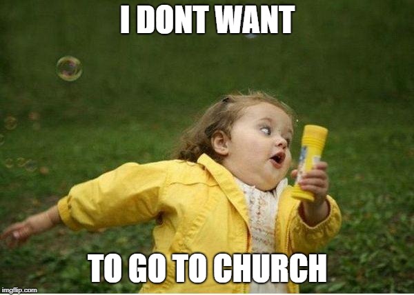 Chubby Bubbles Girl Meme | I DONT WANT; TO GO TO CHURCH | image tagged in memes,chubby bubbles girl | made w/ Imgflip meme maker