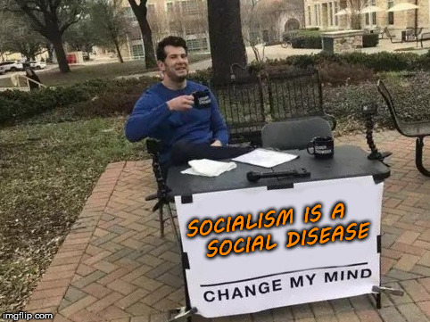 Change My Mind | SOCIALISM IS A    SOCIAL DISEASE | image tagged in change my mind,memes,socialism | made w/ Imgflip meme maker