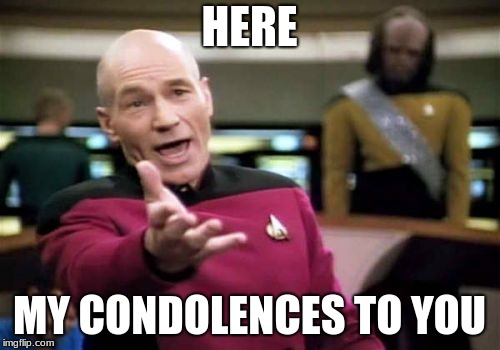 HERE MY CONDOLENCES TO YOU | image tagged in memes,picard wtf | made w/ Imgflip meme maker